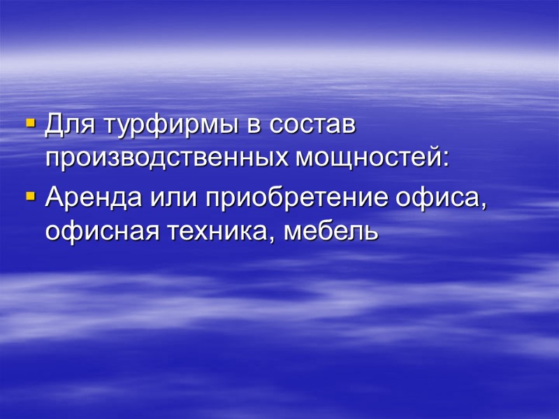 Для турфирмы в состав производственных мощностей: Аренда или приобретение офиса, офисная техника, мебель